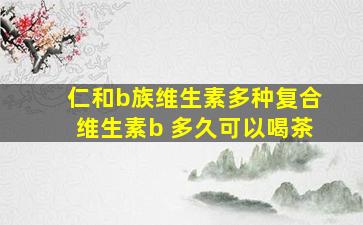 仁和b族维生素多种复合维生素b 多久可以喝茶